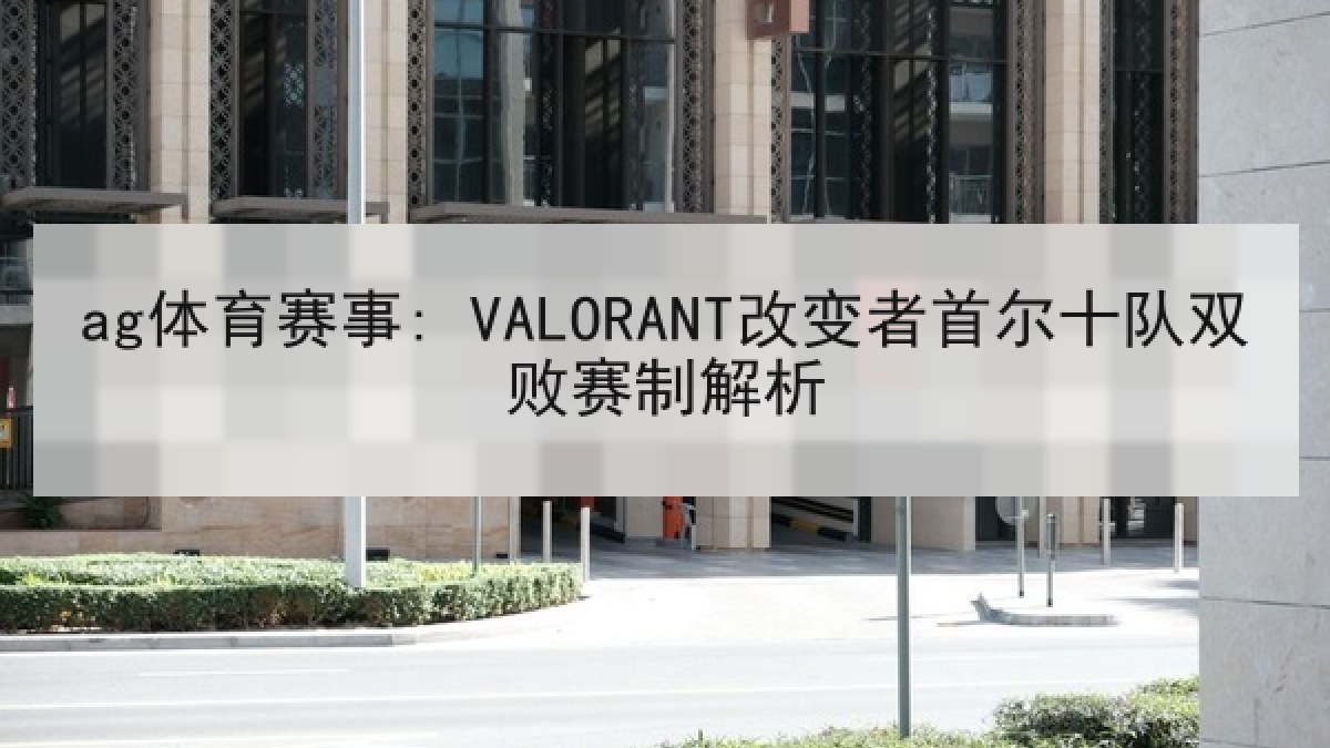 ag体育赛事: VALORANT改变者首尔十队双败赛制解析 ag体育赛事: VALORANT改变者首尔十队双败赛制解析