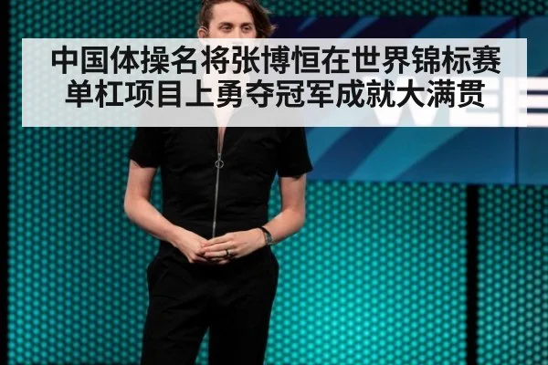 中国体操名将张博恒在世界锦标赛单杠项目上勇夺冠军成就大满贯