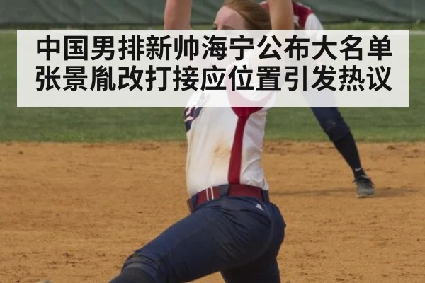 中国男排新帅海宁公布大名单 张景胤改打接应位置引发热议