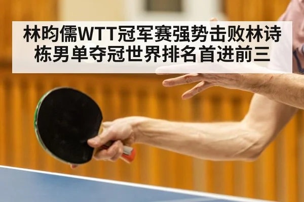 林昀儒WTT冠军赛强势击败林诗栋男单夺冠世界排名首进前三