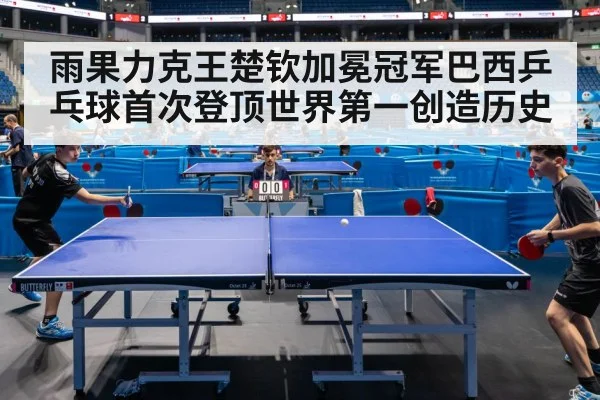 雨果力克王楚钦加冕冠军巴西乒乓球首次登顶世界第一创造历史