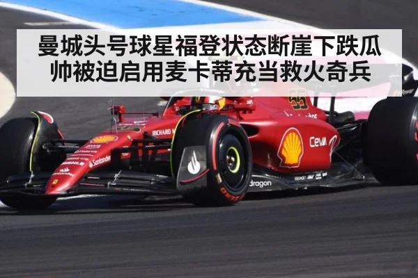 曼城头号球星福登状态断崖下跌瓜帅被迫启用麦卡蒂充当救火奇兵