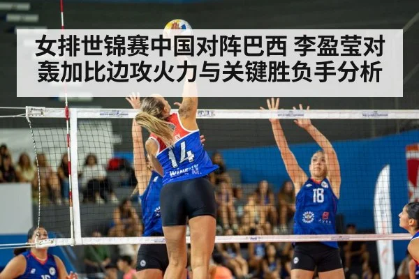 女排世锦赛中国对阵巴西 李盈莹对轰加比边攻火力与关键胜负手分析